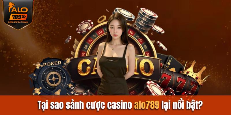 Tại sao sảnh cược Casino Alo789 lại nổi bật?